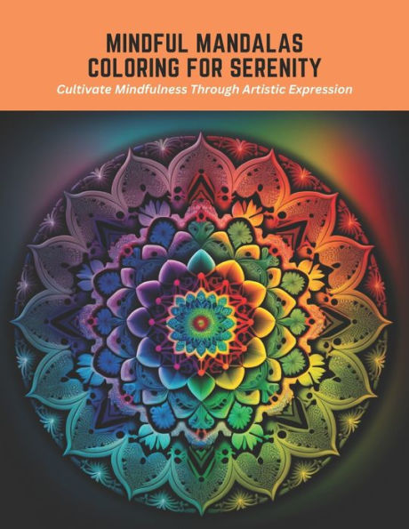 Mindful Mandalas Coloring for Serenity: Cultivate Mindfulness Through Artistic Expression