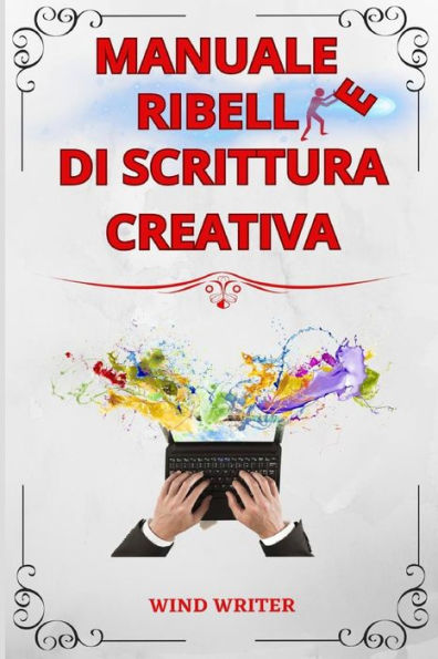 Manuale ribelle di scrittura creativa: Tecniche e consigli sull'arte di scrivere storie