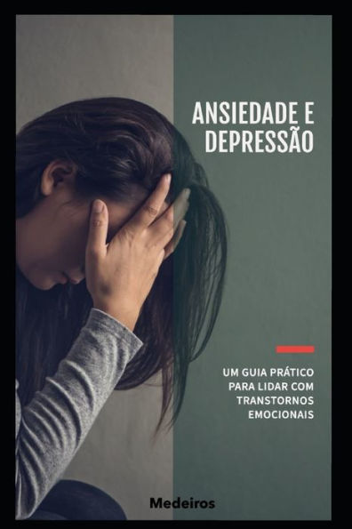 Ansiedade e Depressão - Um Guia Prático para Lidar com Transtornos Emocionais