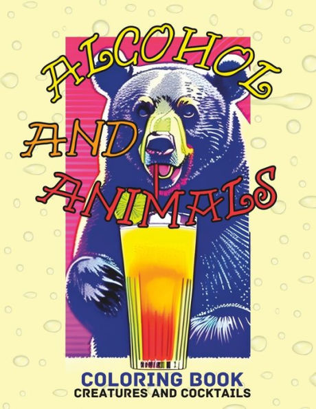 Alcohol And Animals Coloring Book: Creatures And Cocktails