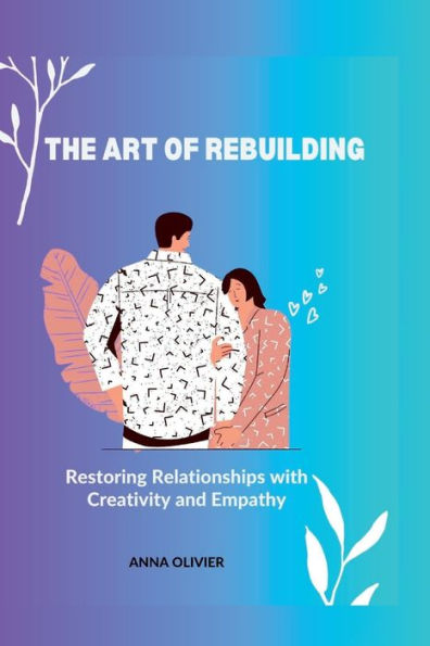 THE ART OF REBUILDING: Restoring Relationships with Creativity and Empathy