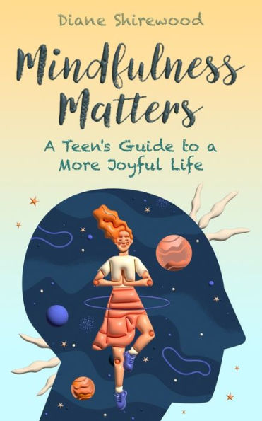 Mindfulness Matters: A Teen's Guide to a More Joyful Life