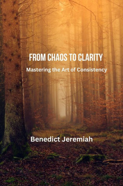 From Chaos to Clarity: Mastering the Art of Consistency