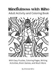 Title: The Mindfulness with Miho Adult Activity and Coloring Book, Volume 1: With Easy Puzzles, Coloring Pages, Writing Activities, Brain Games, and Much More, Author: Ethereal Miho