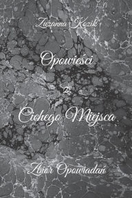 Title: Opowiesci z Cichego Miejsca: Zbiór Opowiadan, Author: Zuzanna Kozik