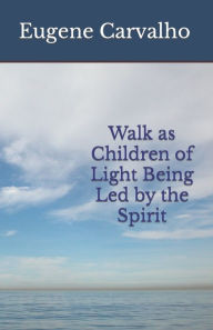 Title: Walk as Children of Light Being Led by the Spirit, Author: Eugene Carvalho