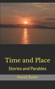 Title: Time and Place: Stories and Parables, Author: David Rowe