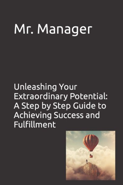 Unleashing Your Extraordinary Potential: A Step by Step Guide to Achieving Success and Fulfillment