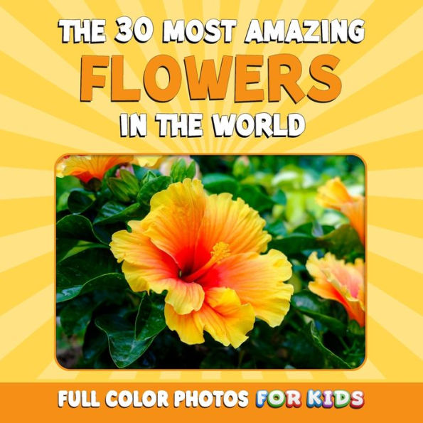 The 30 Most Amazing Flowers in the World: Full Color Photos for Kids