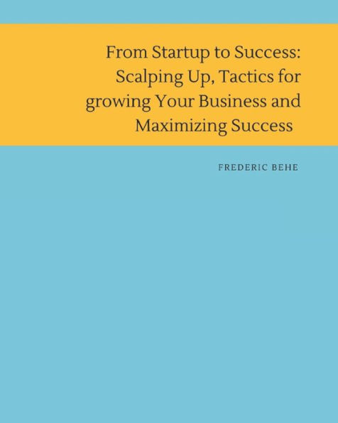 From Startup to Success: Scaling Up , Tactics for Growing Your Business and Maximizing Success