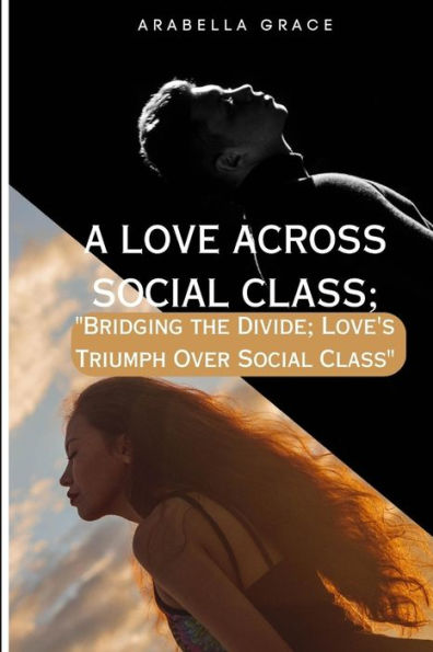 A LOVE ACROSS SOCIAL CLASS;: "Bridging the Divide: Love's Triumph Over Social Class"