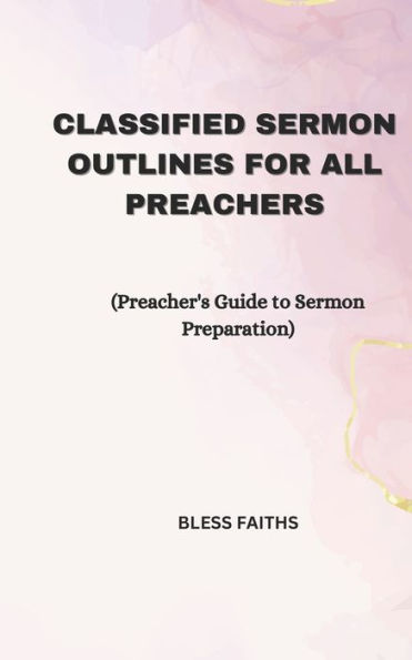 Classified Sermon Outlines for all Preachers: Preacher's Guide to Sermon Preparation
