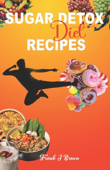 SUGAR DETOX DIET RECIPES: Say Goodbye to Sugar Cravings with Easy and Tasty Detox Recipes