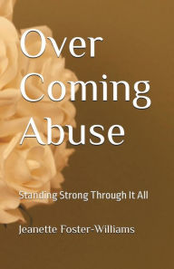 Title: Over Coming Abuse: Standing Strong Through It All, Author: Jeanette Foster-Williams