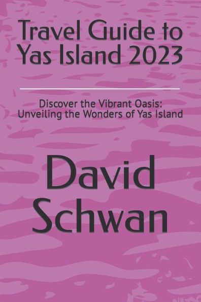Travel Guide to Yas Island 2023: Discover the Vibrant Oasis: Unveiling the Wonders of Yas Island