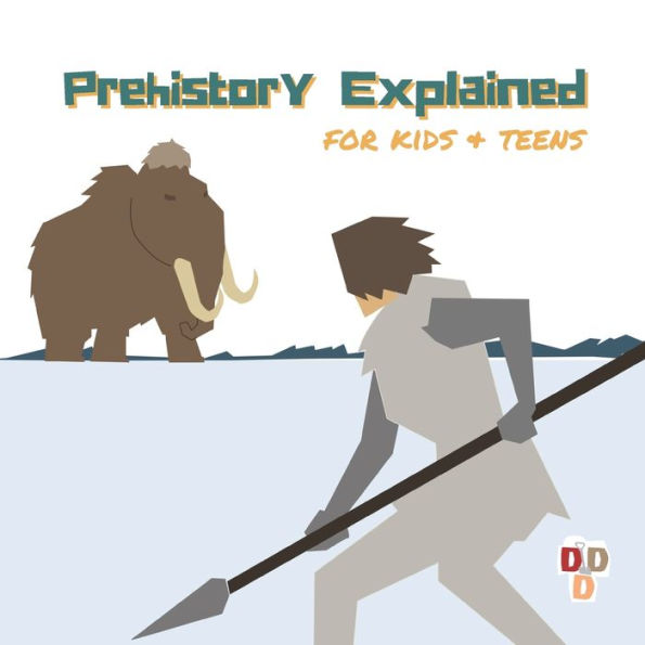 Prehistory Explained: A visual guide for kids and teens