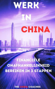 Title: Werk in China: Financiële onafhankelijkheid bereiken in 3 stappen, Author: The China Coaches