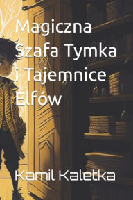 Title: Magiczna Szafa Tymka i Tajemnice Elfów, Author: Kamil Kaletka