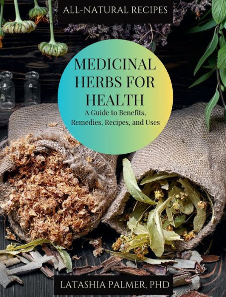 Medicinal Herbs For Health: A Guide to Benefits, Remedies, Recipes and Uses: