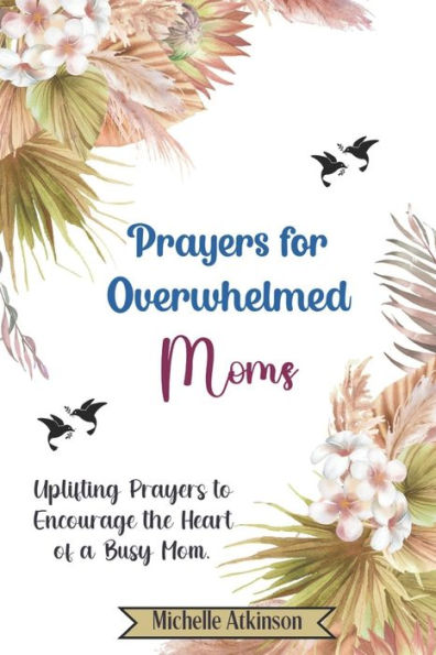 Prayers for Overwhelmed Moms: Uplifting Prayers to Encourage the Heart of a Busy Mom