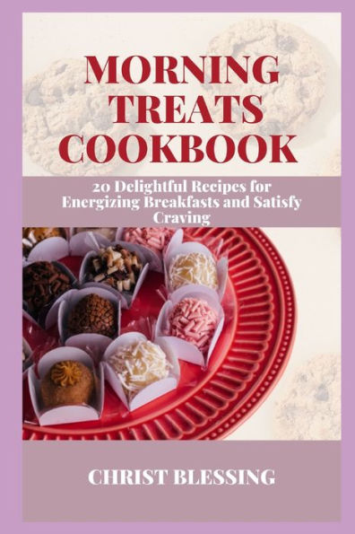 MORNING TREATS COOKBOOK: 20 Delightful Recipes for Energizing Breakfasts and Satisfy Craving