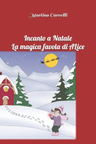 Title: Incanto a Natale: La magica favola di Alice, Author: Martino Carvelli