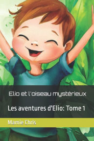 Title: Elio et l'oiseau mystérieux: Les aventures d'Elio: Tome 1, Author: Mamie Chris