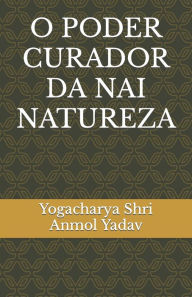 Title: O PODER CURADOR DA NAI NATUREZA, Author: Yogacharya Shri Anmol Yadav