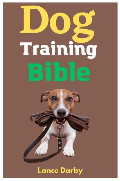 Dog Training Bible: A Comprehensive Guide To Training Your Canine Companion