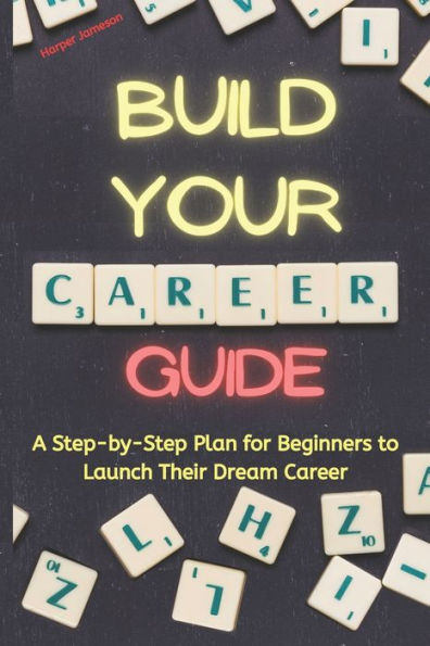 Build Your Career Guide: A Step-by-Step Plan for Beginners to Launch Their Dream Career