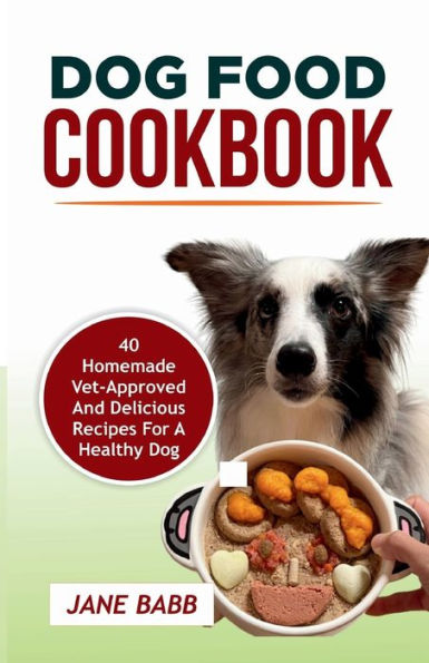DOG FOOD COOKBOOK: 40 Homemade Vet-Approved and Delicious Recipes for A Healthy Dog