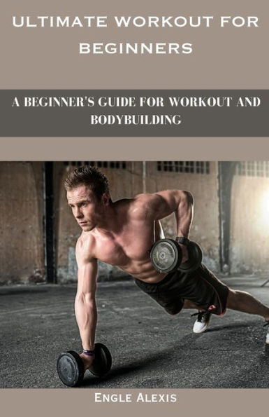 Ultimate Workout for beginners: A Beginner's Guide for Workout and Bodybuilding