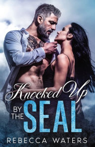 Title: Knocked Up By The SEAL: A Single Dad Age Gap Enemies-to-Lovers Unexpected Baby Romance, Author: Rebecca Waters