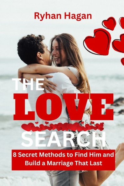 The Love Search: 8 Secret Methods To Find Him And Build A Marriage That Lasts