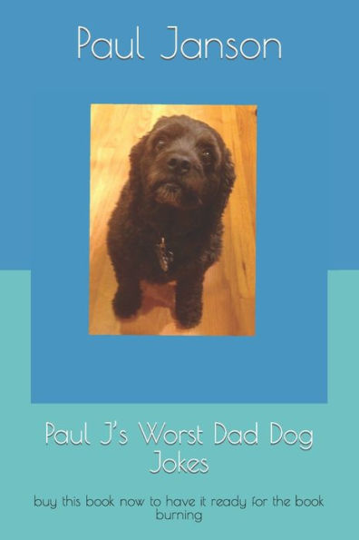 Paul J's Worst Dad Dog Jokes: buy this book now to have it ready for the book burning