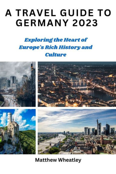 A TRAVEL GUIDE TO GERMANY 2023: Exploring the Heart of Europe's Rich History and Culture