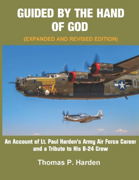 Guided By The Hand Of God: An Account of Lt. Paul Harden's Army-Air Force Career and a Tribute to His B-24 Crew
