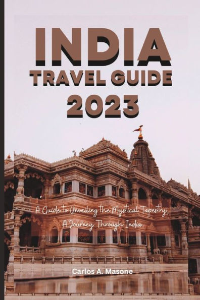 INDIA TRAVEL GUIDE 2023: A Guide to Unveiling the Mystical Tapestry, A Journey Through India