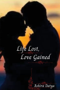 Title: Life Lost, Love Gained, Author: Ashira Datya