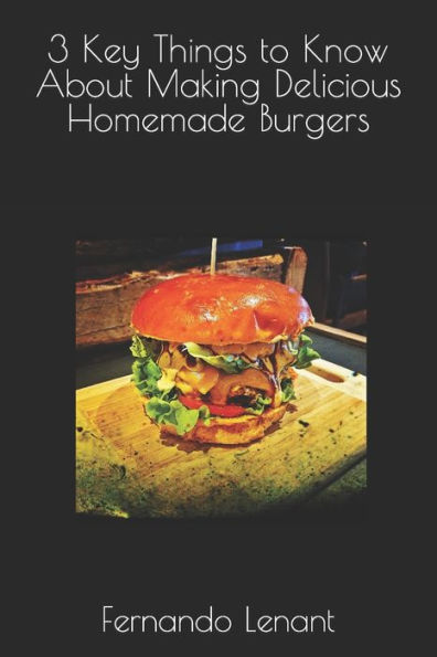 3 Key Things to Know About Making Delicious Homemade Burgers