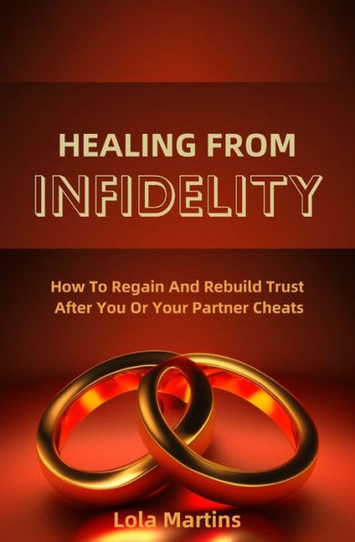 Healing From Infidelity: How To Regain And Rebuild Trust After You Or Your Partner Cheats