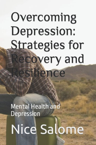 Overcoming Depression: Strategies for Recovery and Resilience: Mental Health and Depression