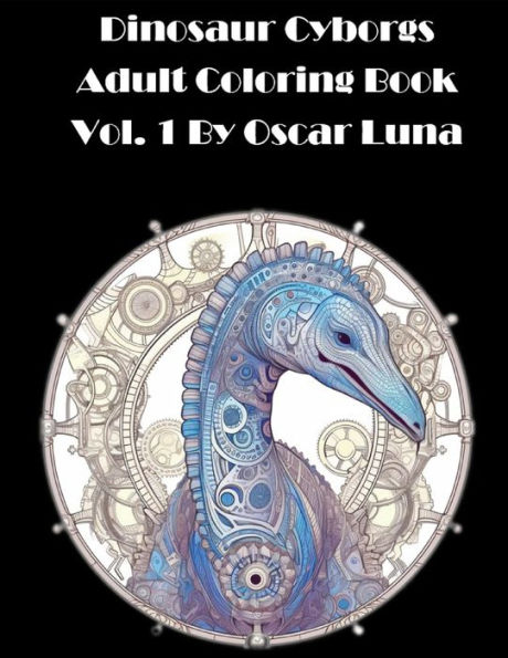 Dinosaur Cyborg Adult Coloring Book, Volume 1: By Oscar Luna