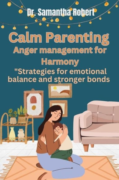 Calm Parenting: Anger management for Harmony: "Strategys for emotional balance and stronger bonds