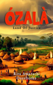 Title: ÓZALÀ: The Land of Justice, Author: Rita Amarachi Onyebueke