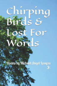 Title: Chirping Birds & Lost For Words: Poems by Michael Angel Loayza Jr., Author: Michael Angel Loayza Jr.