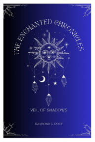 Title: THE ENCHANTED CHRONICLES: VEIL OF SHADOWS BY RAYMOND C. DOTY, Author: RAYMOND C. DOTY