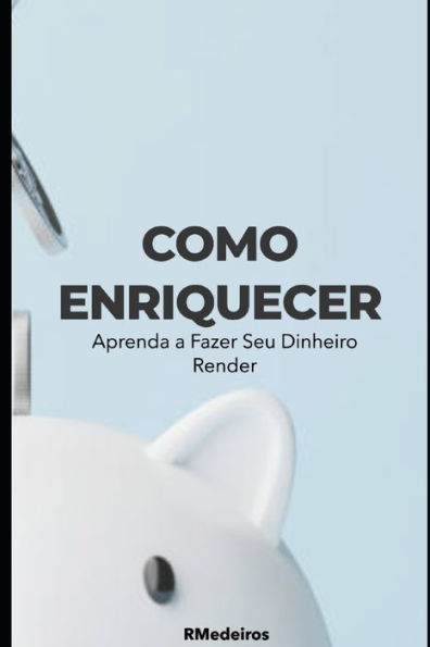 Como Enriquecer: Aprenda a Fazer Seu Dinheiro Render