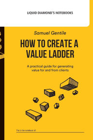 Title: How to create a value ladder: A practical guide for generating value for and from clients, Author: Samuel Gentile