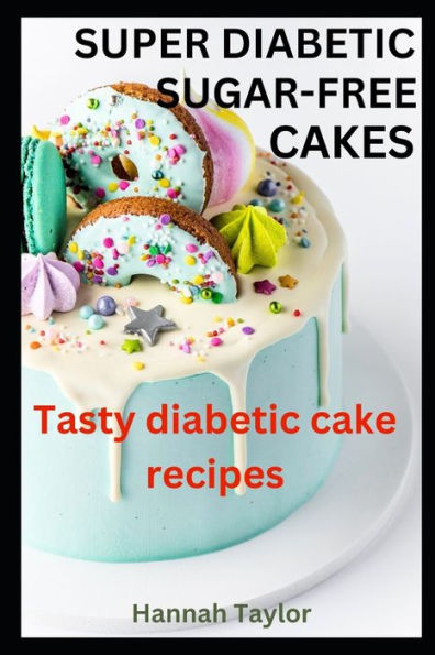 Super Diabetic Sugar-Free Cakes: Tasty Diabetic Cake Recipes